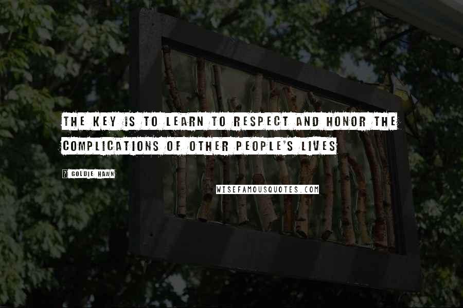 Goldie Hawn Quotes: The key is to learn to respect and honor the complications of other people's lives