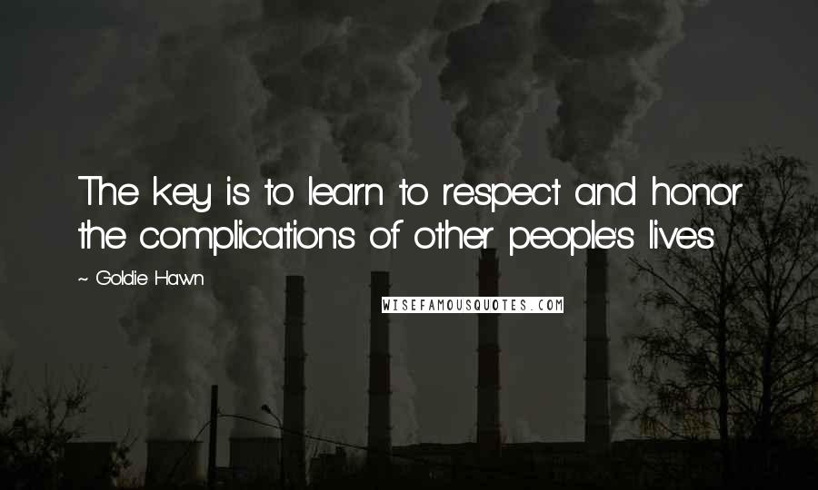 Goldie Hawn Quotes: The key is to learn to respect and honor the complications of other people's lives