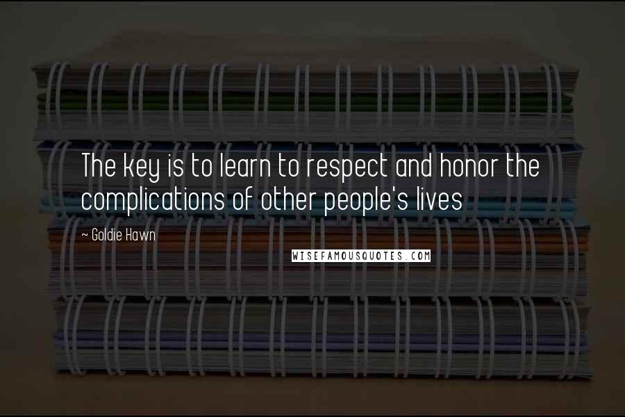 Goldie Hawn Quotes: The key is to learn to respect and honor the complications of other people's lives