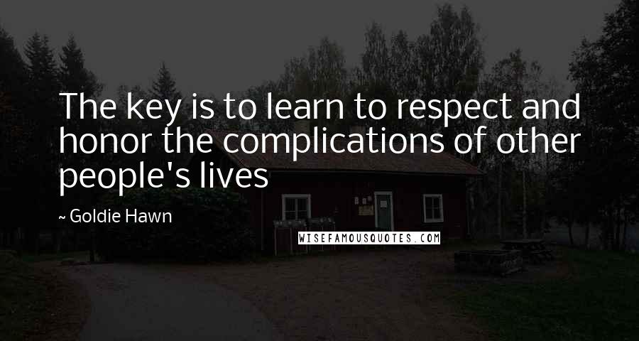 Goldie Hawn Quotes: The key is to learn to respect and honor the complications of other people's lives