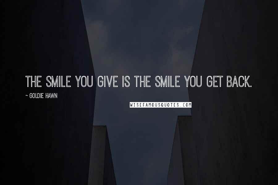 Goldie Hawn Quotes: the smile you give is the smile you get back.