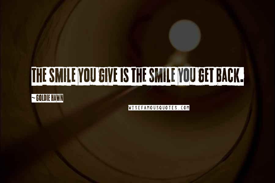 Goldie Hawn Quotes: the smile you give is the smile you get back.