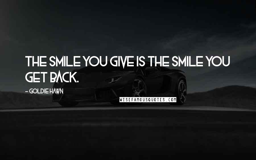 Goldie Hawn Quotes: the smile you give is the smile you get back.