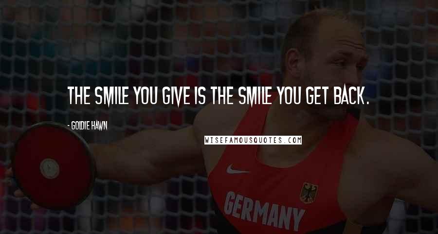 Goldie Hawn Quotes: the smile you give is the smile you get back.