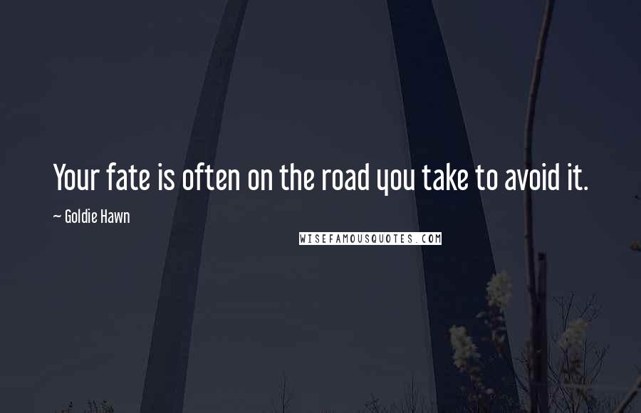 Goldie Hawn Quotes: Your fate is often on the road you take to avoid it.