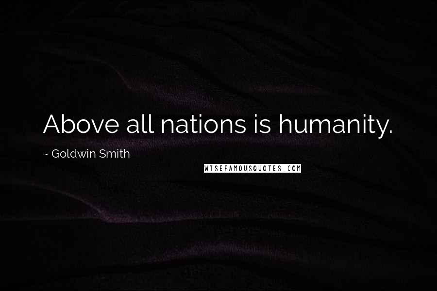 Goldwin Smith Quotes: Above all nations is humanity.