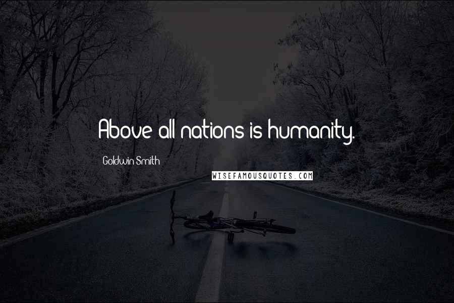 Goldwin Smith Quotes: Above all nations is humanity.