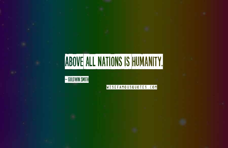 Goldwin Smith Quotes: Above all nations is humanity.