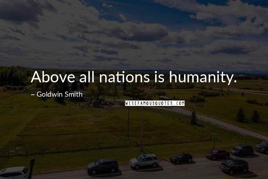 Goldwin Smith Quotes: Above all nations is humanity.