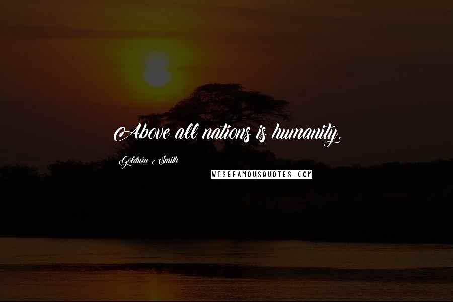 Goldwin Smith Quotes: Above all nations is humanity.