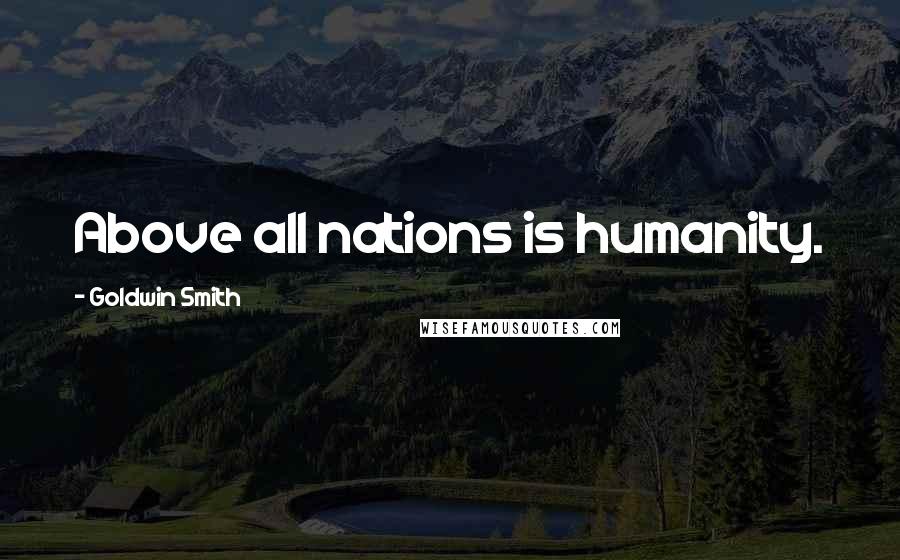 Goldwin Smith Quotes: Above all nations is humanity.