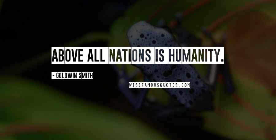 Goldwin Smith Quotes: Above all nations is humanity.