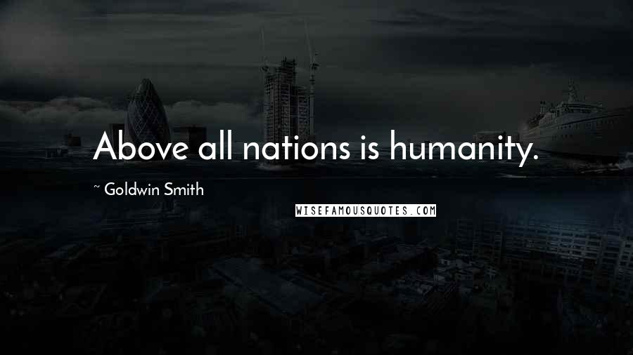 Goldwin Smith Quotes: Above all nations is humanity.