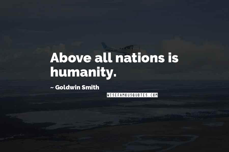 Goldwin Smith Quotes: Above all nations is humanity.