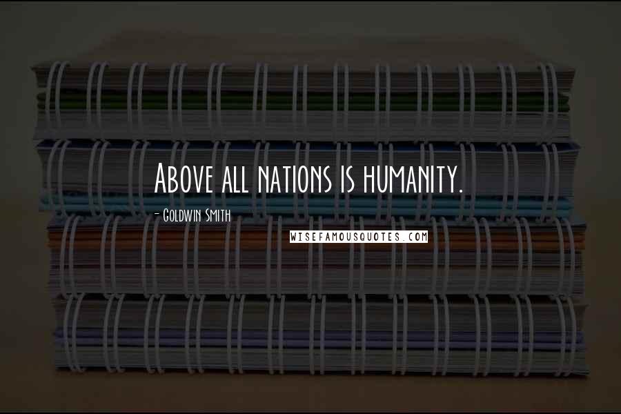 Goldwin Smith Quotes: Above all nations is humanity.