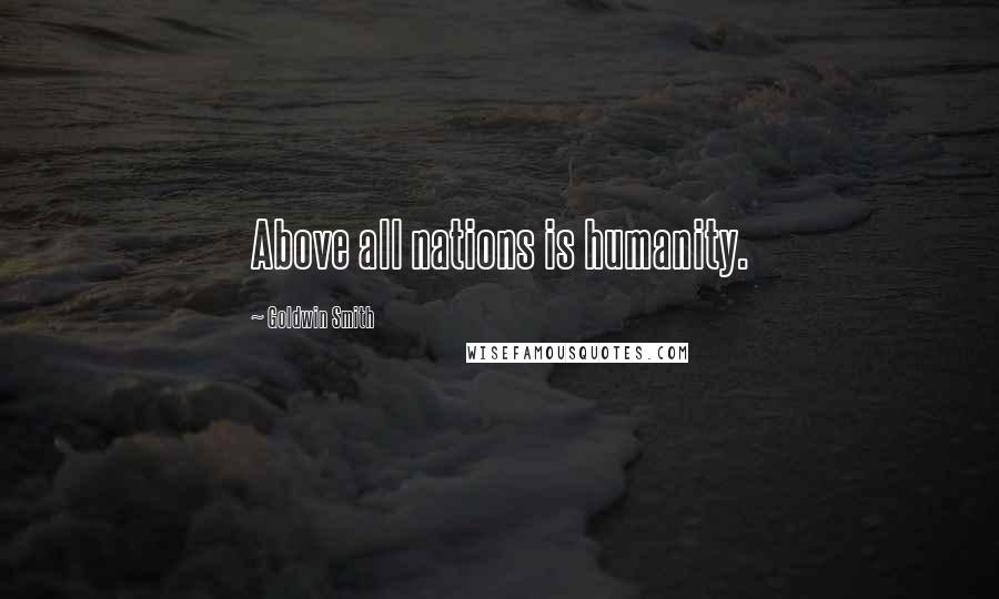 Goldwin Smith Quotes: Above all nations is humanity.