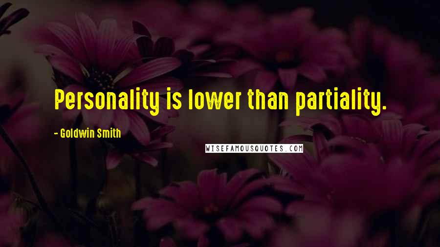 Goldwin Smith Quotes: Personality is lower than partiality.