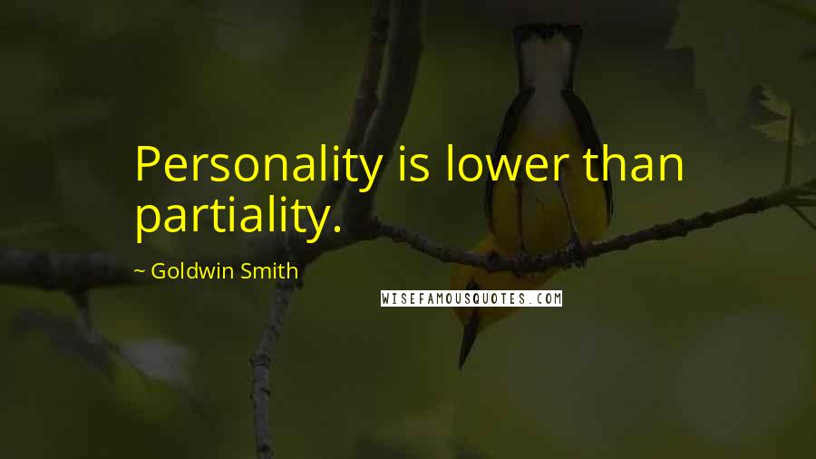 Goldwin Smith Quotes: Personality is lower than partiality.
