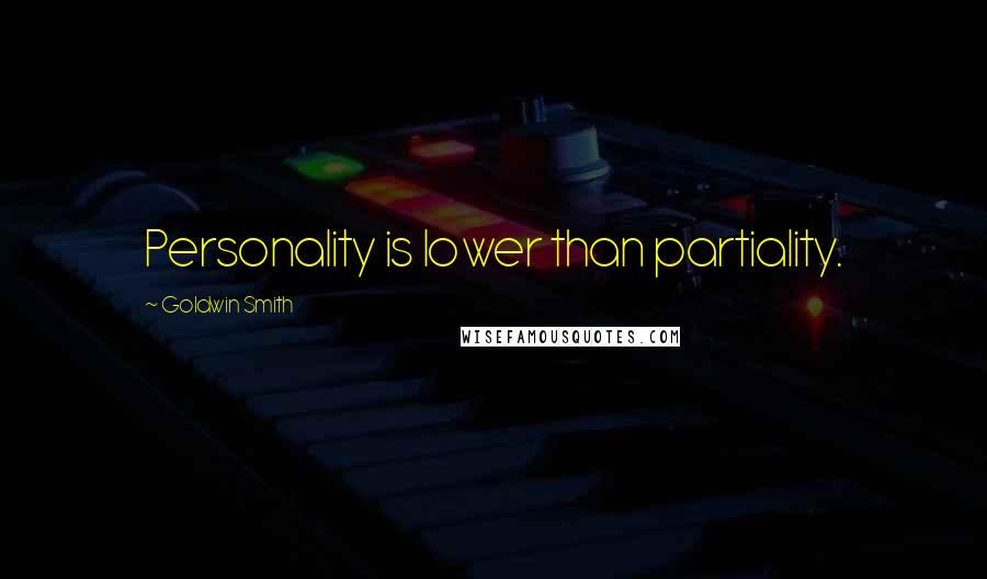 Goldwin Smith Quotes: Personality is lower than partiality.