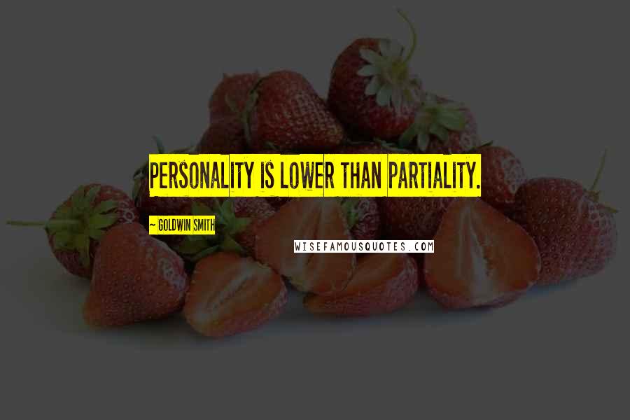 Goldwin Smith Quotes: Personality is lower than partiality.