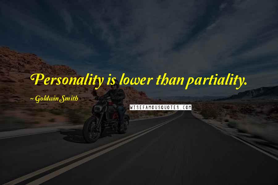 Goldwin Smith Quotes: Personality is lower than partiality.