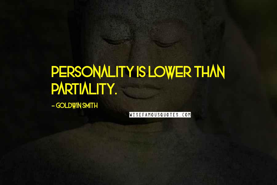 Goldwin Smith Quotes: Personality is lower than partiality.