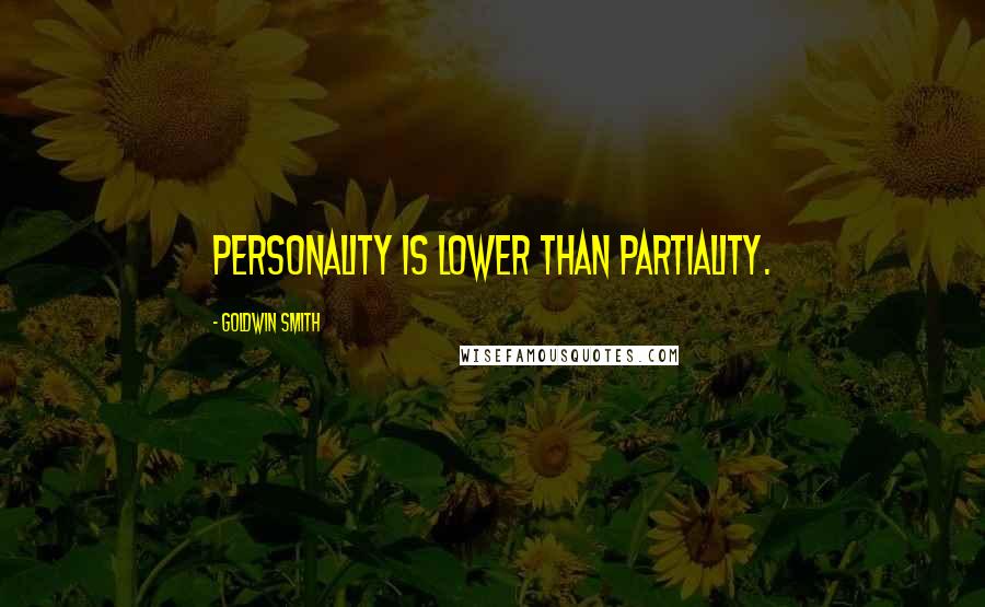 Goldwin Smith Quotes: Personality is lower than partiality.