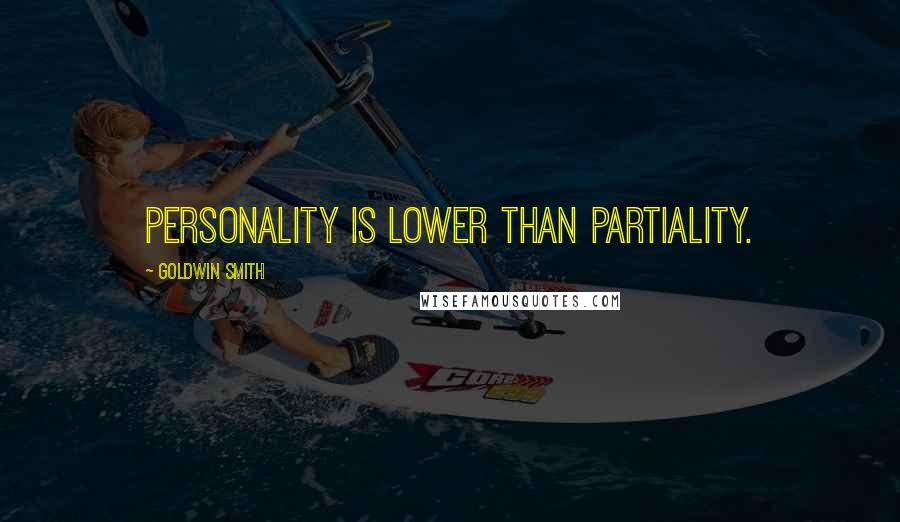 Goldwin Smith Quotes: Personality is lower than partiality.