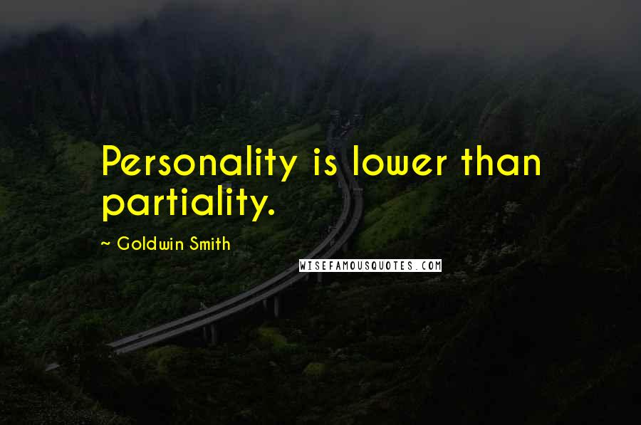 Goldwin Smith Quotes: Personality is lower than partiality.