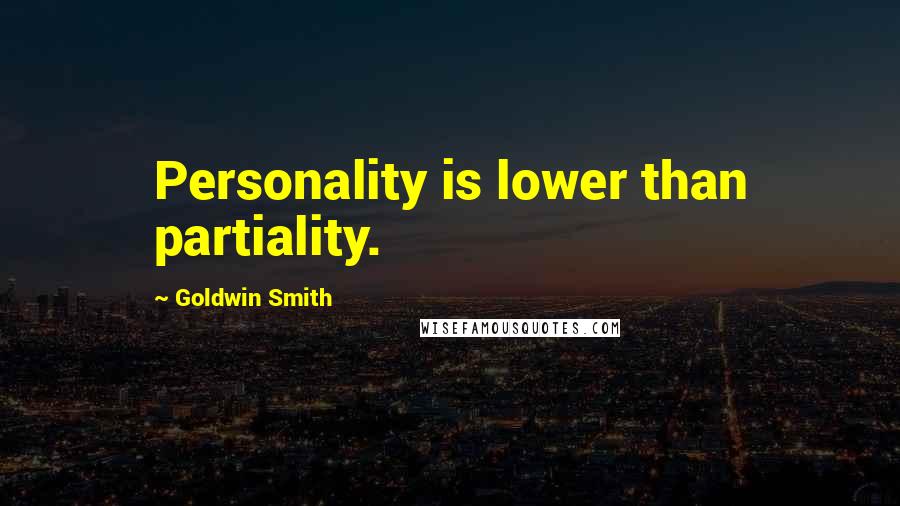 Goldwin Smith Quotes: Personality is lower than partiality.