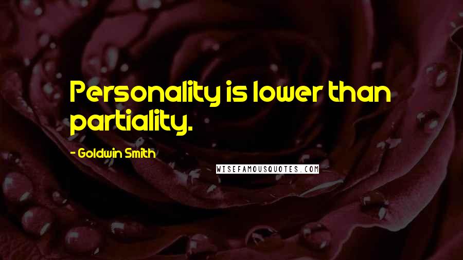 Goldwin Smith Quotes: Personality is lower than partiality.