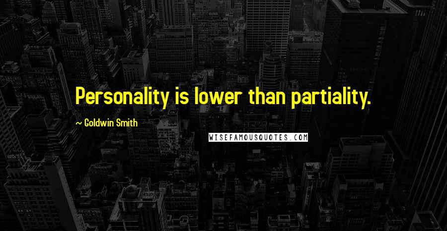 Goldwin Smith Quotes: Personality is lower than partiality.