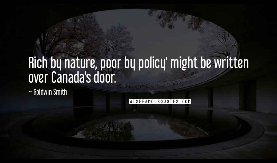 Goldwin Smith Quotes: Rich by nature, poor by policy' might be written over Canada's door.