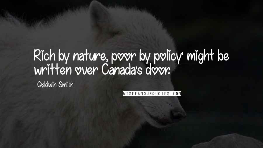 Goldwin Smith Quotes: Rich by nature, poor by policy' might be written over Canada's door.