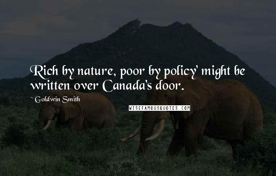 Goldwin Smith Quotes: Rich by nature, poor by policy' might be written over Canada's door.