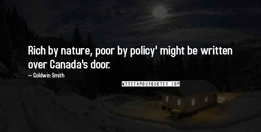 Goldwin Smith Quotes: Rich by nature, poor by policy' might be written over Canada's door.