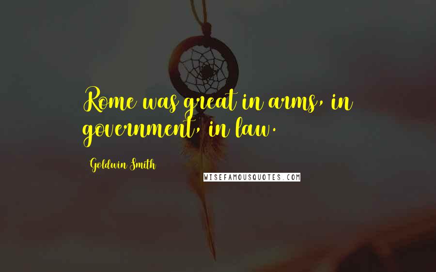 Goldwin Smith Quotes: Rome was great in arms, in government, in law.