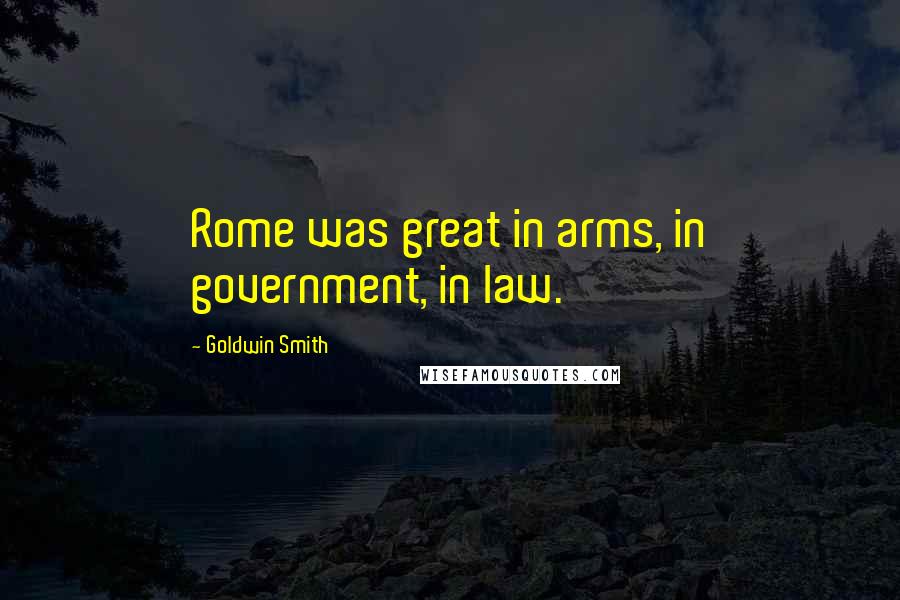 Goldwin Smith Quotes: Rome was great in arms, in government, in law.