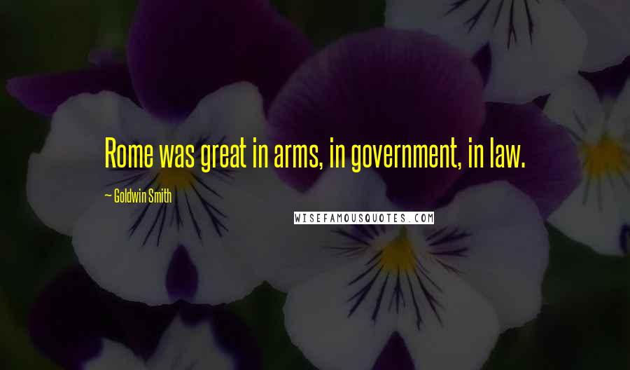 Goldwin Smith Quotes: Rome was great in arms, in government, in law.
