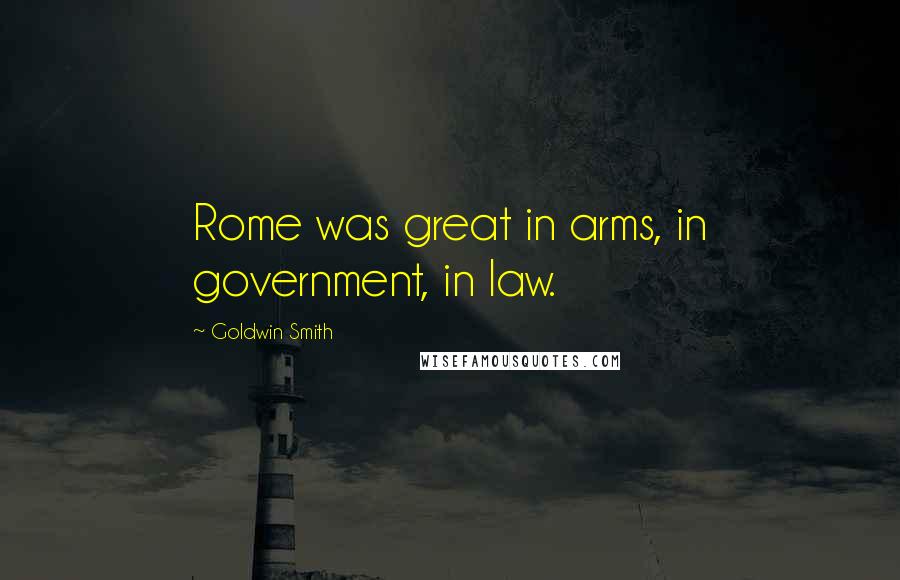 Goldwin Smith Quotes: Rome was great in arms, in government, in law.