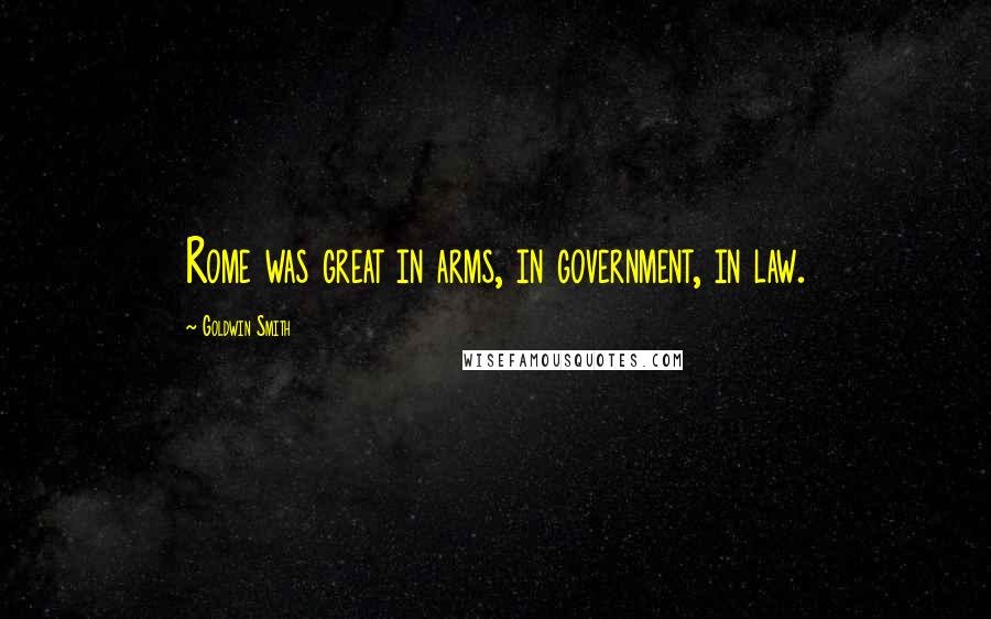 Goldwin Smith Quotes: Rome was great in arms, in government, in law.