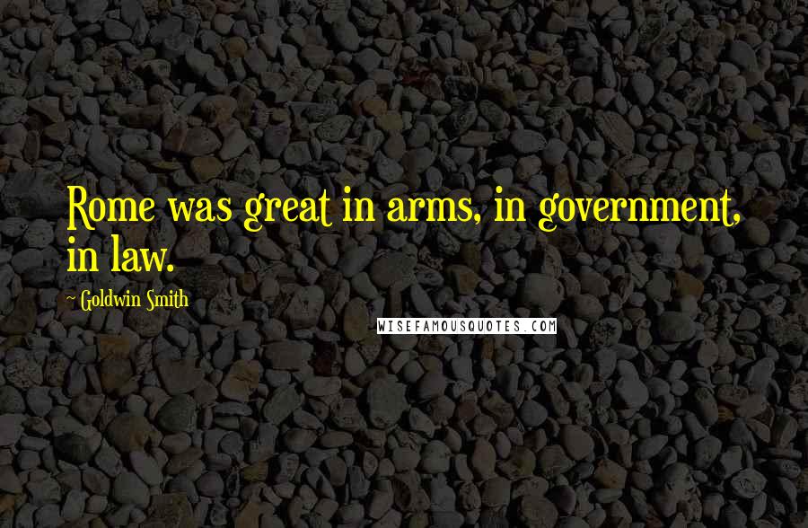 Goldwin Smith Quotes: Rome was great in arms, in government, in law.