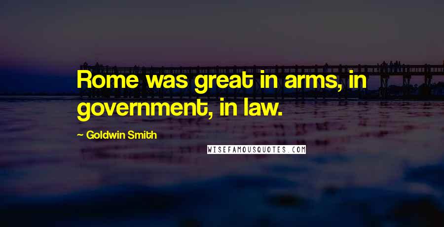 Goldwin Smith Quotes: Rome was great in arms, in government, in law.