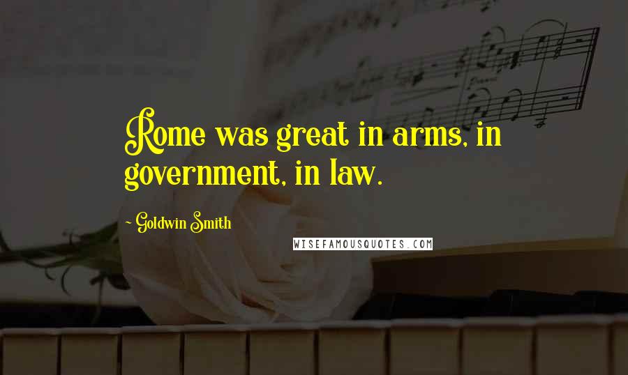 Goldwin Smith Quotes: Rome was great in arms, in government, in law.