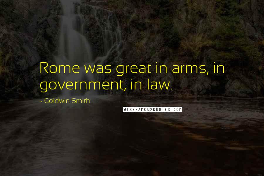 Goldwin Smith Quotes: Rome was great in arms, in government, in law.