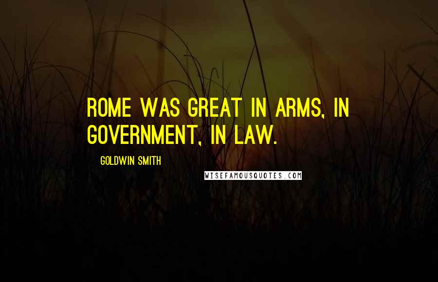Goldwin Smith Quotes: Rome was great in arms, in government, in law.
