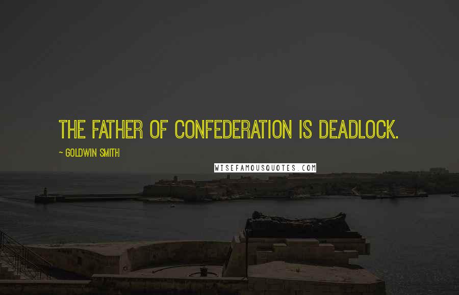 Goldwin Smith Quotes: The father of confederation is deadlock.