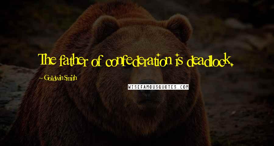 Goldwin Smith Quotes: The father of confederation is deadlock.