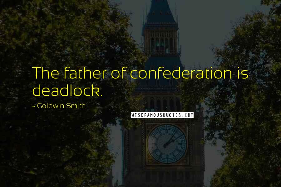 Goldwin Smith Quotes: The father of confederation is deadlock.