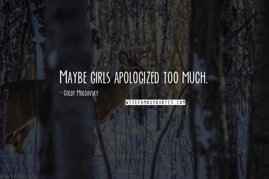 Goldy Moldavsky Quotes: Maybe girls apologized too much.